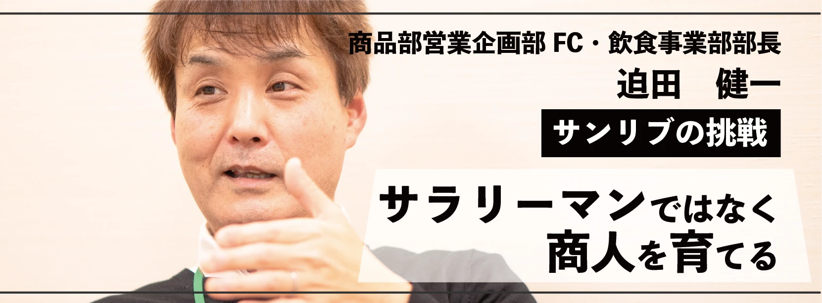 サンリブの挑戦 サラリーマンではなく商人を育てる 商品部営業推進部FC・飲食事業部部長 迫田健一